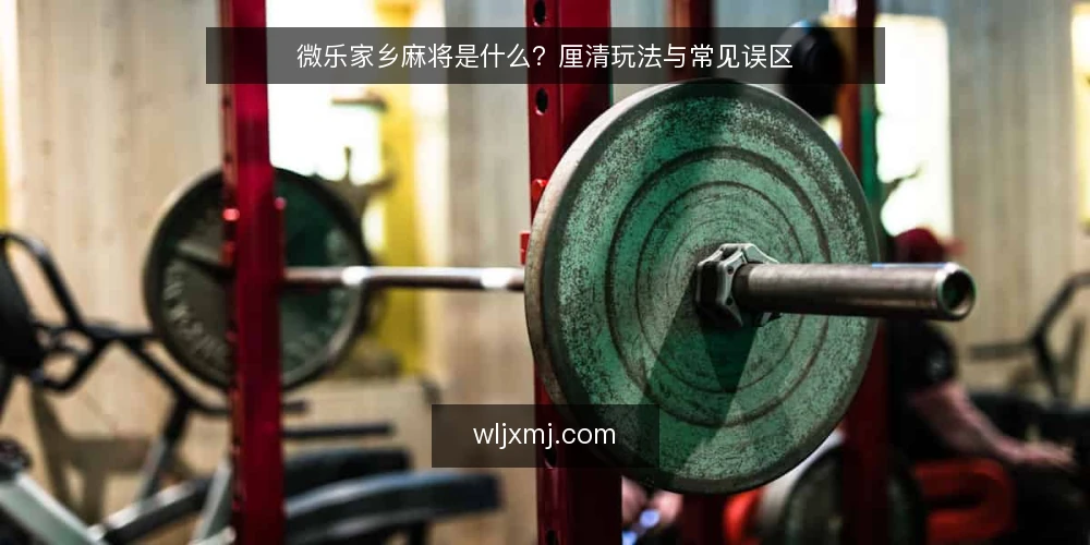 微乐家乡麻将是什么?厘清玩法与常见误区 — 微乐家乡麻将是什么:定义与运行机制 配图