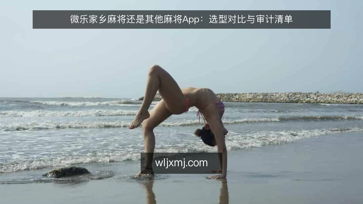 微乐家乡麻将还是其他麻将App:选型对比与审计清单
