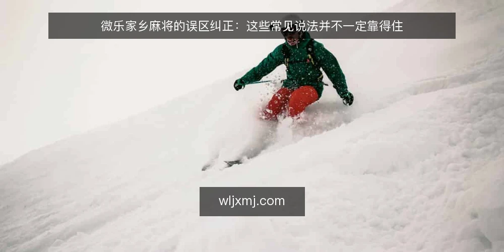 微乐家乡麻将的误区纠正:这些常见说法并不一定靠得住 — 误区一:牌运好就能赢,技术不重要? 配图