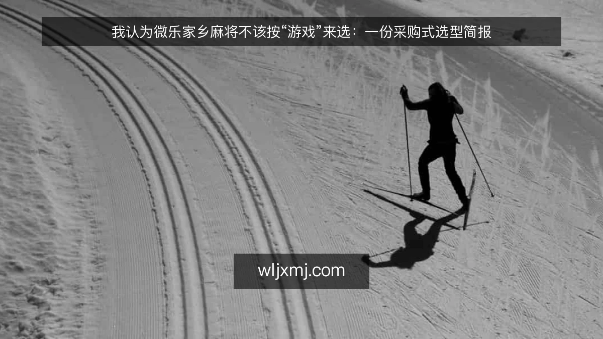 我认为微乐家乡麻将不该按“游戏”来选:一份采购式选型简报