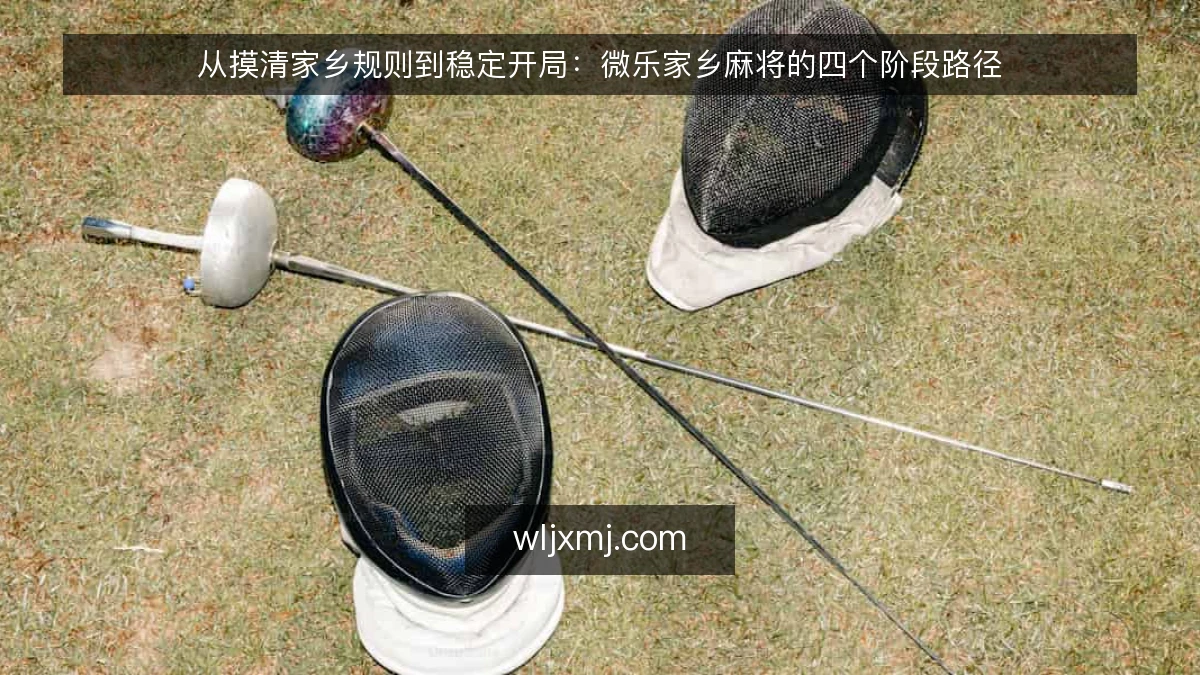从摸清家乡规则到稳定开局:微乐家乡麻将的四个阶段路径