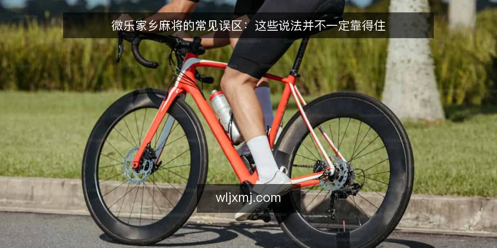 微乐家乡麻将的常见误区:这些说法并不一定靠得住 — 先看哪些信号值得警惕 配图