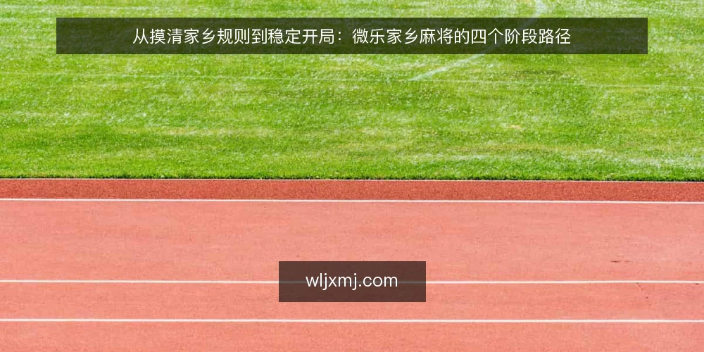 从摸清家乡规则到稳定开局:微乐家乡麻将的四个阶段路径 — 起点:先摸清家乡麻将的规则底盘 配图