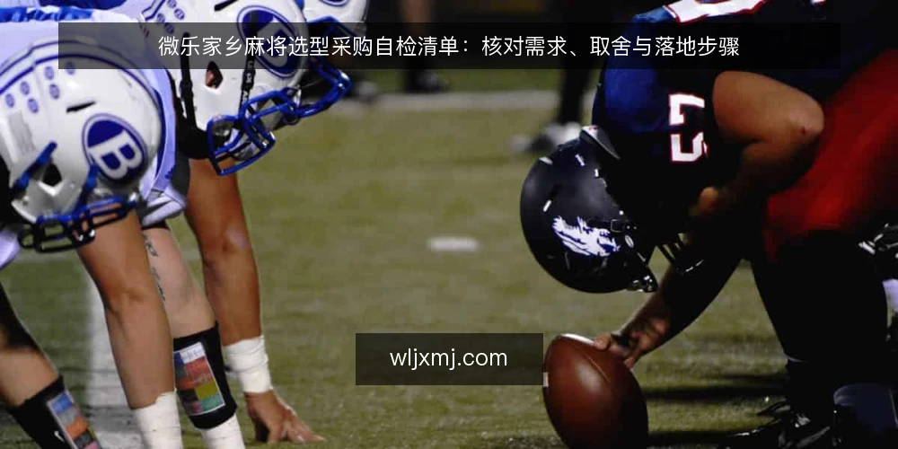 微乐家乡麻将选型采购自检清单:核对需求、取舍与落地步骤 — 先定义需求:这份自检清单要解决什么 配图