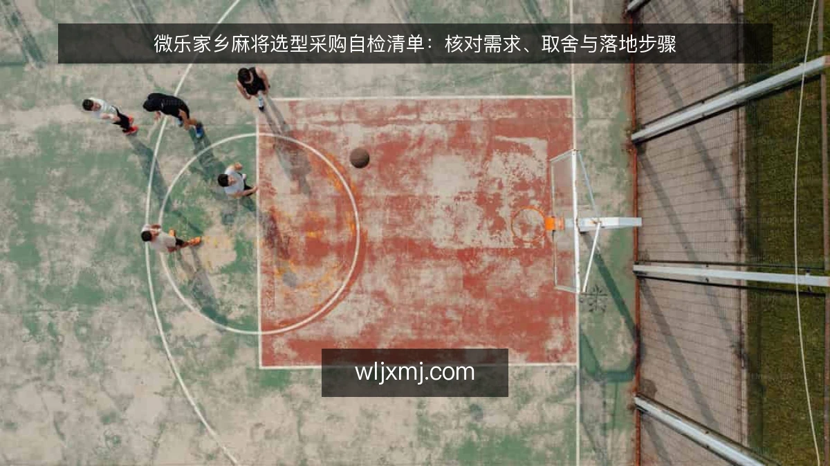 微乐家乡麻将选型采购自检清单:核对需求、取舍与落地步骤