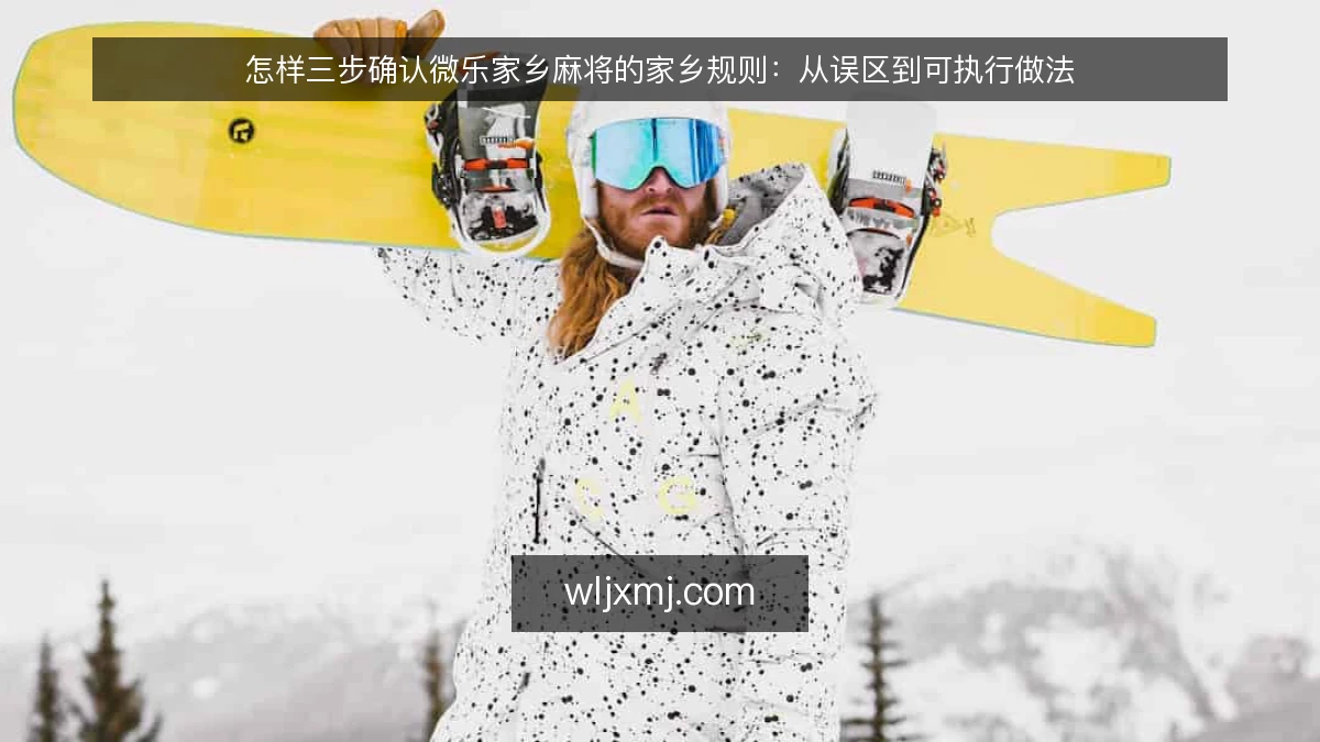 怎样三步确认微乐家乡麻将的家乡规则:从误区到可执行做法