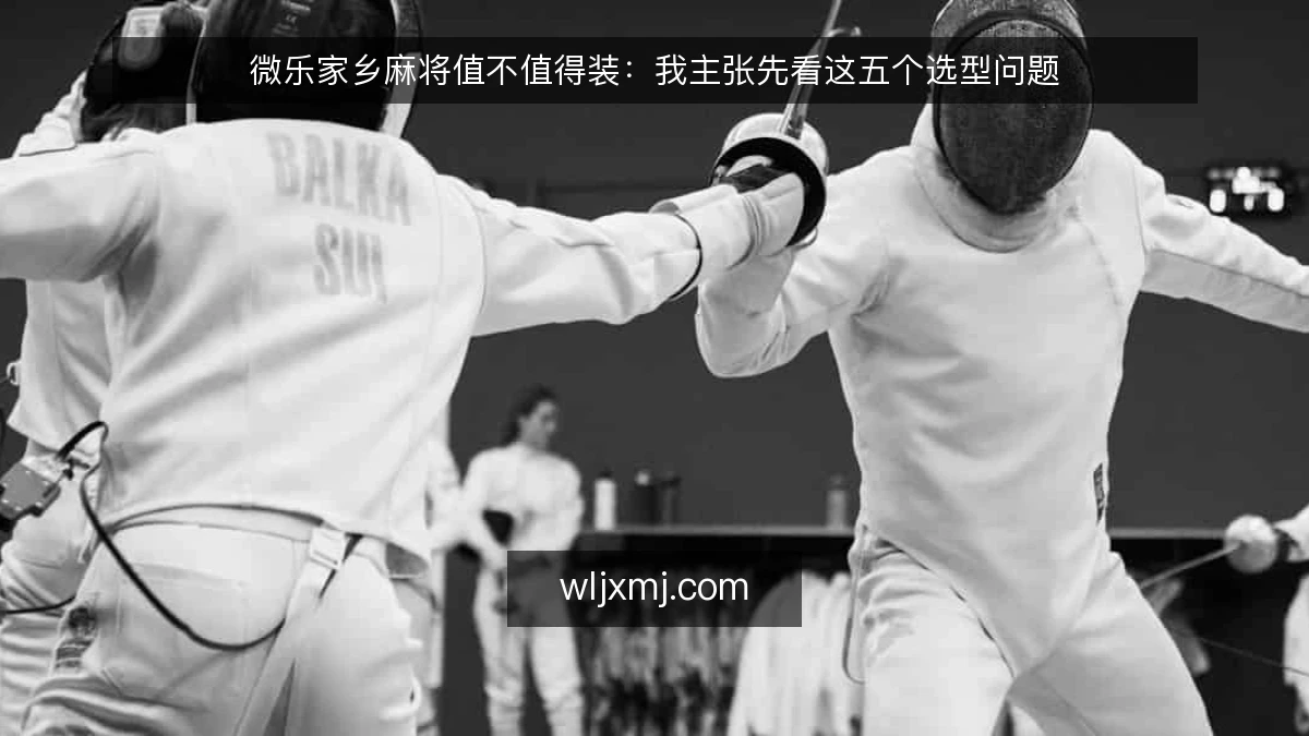 微乐家乡麻将值不值得装：我主张先看这五个选型问题