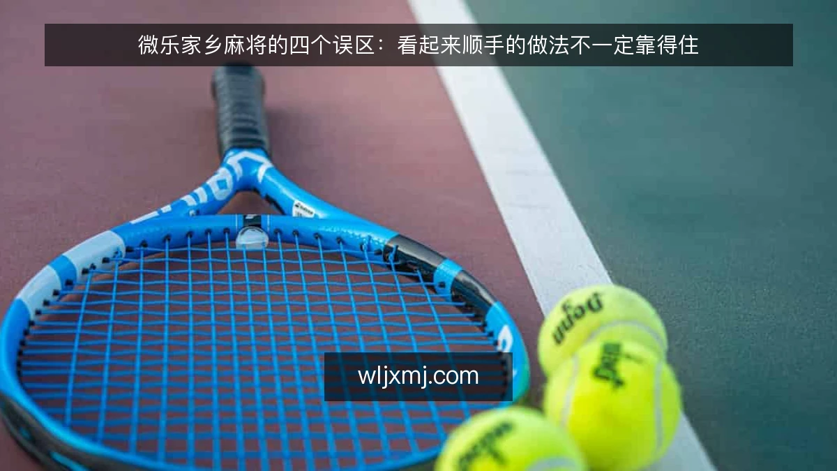 微乐家乡麻将的四个误区:看起来顺手的做法不一定靠得住