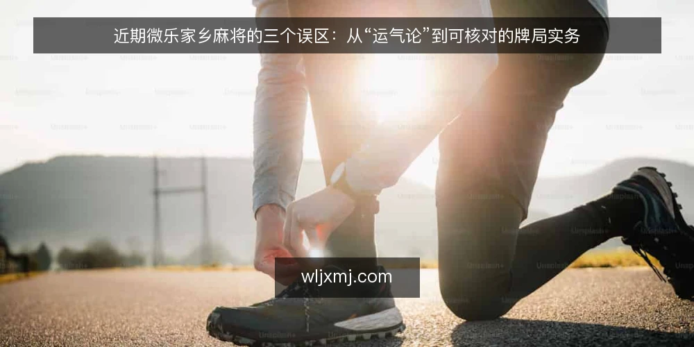 近期微乐家乡麻将的三个误区:从“运气论”到可核对的牌局实务 — 近期牌局里的信号与误读 配图